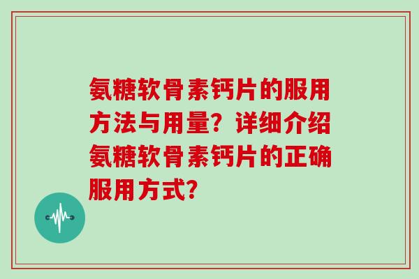 氨糖软骨素钙片的服用方法与用量？详细介绍氨糖软骨素钙片的正确服用方式？