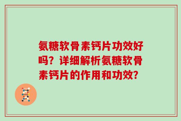 氨糖软骨素钙片功效好吗？详细解析氨糖软骨素钙片的作用和功效？