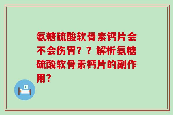 氨糖硫酸软骨素钙片会不会伤胃??解析氨糖硫酸软骨素钙片的副作用? 氨糖硫酸软骨素钙片会不会伤胃??解析氨糖硫酸软骨素钙片的副作用?