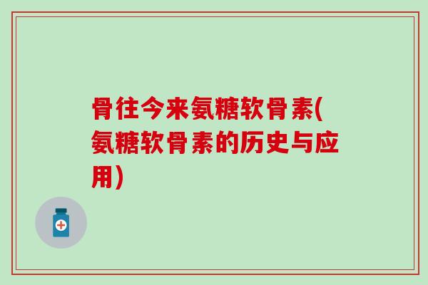 骨往今来氨糖软骨素(氨糖软骨素的历史与应用) 骨往今来氨糖软骨素(氨糖软骨素的历史与应用)