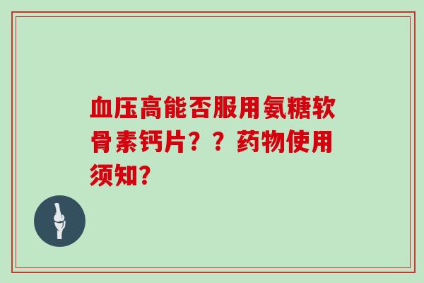高能否服用氨糖软骨素钙片??使用须知? 高能否服用氨糖软骨素钙片??使用须知?