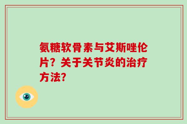 氨糖软骨素与艾斯唑伦片?关于的方法? 氨糖软骨素与艾斯唑伦片?关于的方法?