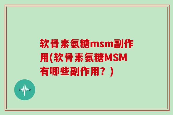 软骨素氨糖msm副作用(软骨素氨糖MSM有哪些副作用?) 软骨素氨糖msm副作用(软骨素氨糖MSM有哪些副作用?)