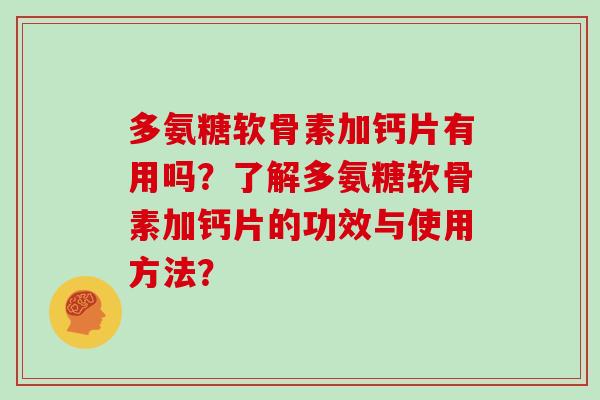 多氨糖软骨素加钙片有用吗?了解多氨糖软骨素加钙片的功效与使用方法? 多氨糖软骨素加钙片有用吗?了解多氨糖软骨素加钙片的功效与使用方法?