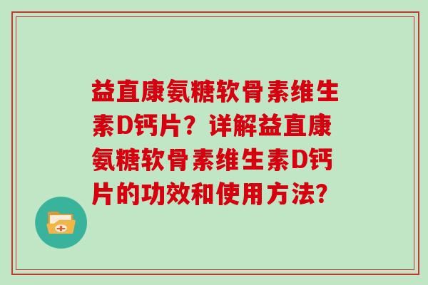 益直康氨糖软骨素维生素D钙片？详解益直康氨糖软骨素维生素D钙片的功效和使用方法？
