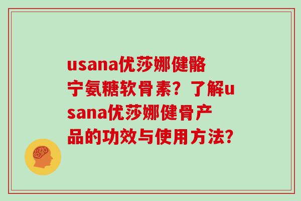 usana优莎娜健骼宁氨糖软骨素？了解usana优莎娜健骨产品的功效与使用方法？