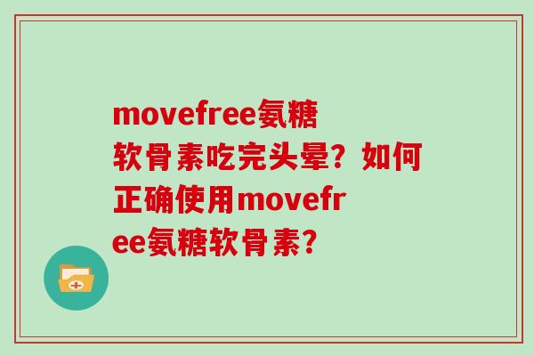 movefree氨糖软骨素吃完头晕?如何正确使用movefree氨糖软骨素? movefree氨糖软骨素吃完头晕?如何正确使用movefree氨糖软骨素?