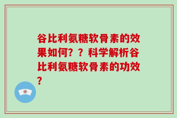 谷比利氨糖软骨素的效果如何??科学解析谷比利氨糖软骨素的功效? 谷比利氨糖软骨素的效果如何??科学解析谷比利氨糖软骨素的功效?