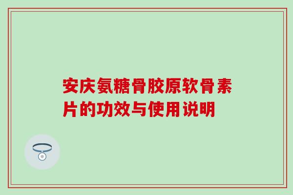 安庆氨糖骨胶原软骨素片的功效与使用说明