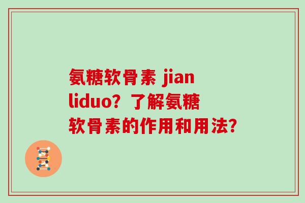 氨糖软骨素 jianliduo？了解氨糖软骨素的作用和用法？