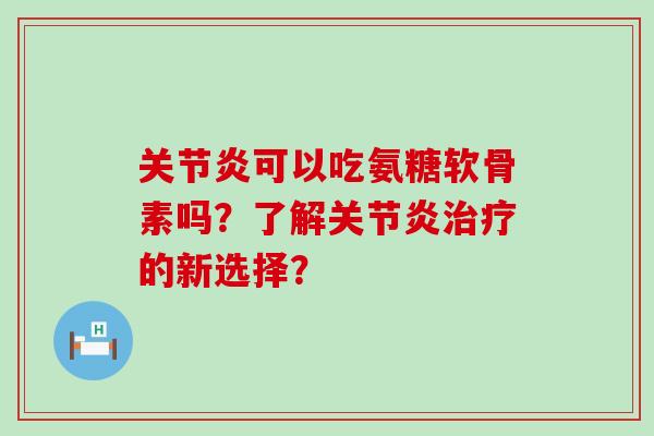可以吃氨糖软骨素吗?了解的新选择? 可以吃氨糖软骨素吗?了解的新选择?