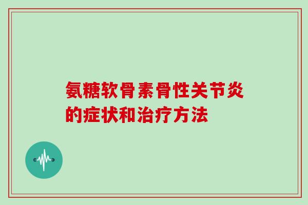 氨糖软骨素骨性的症状和方法 氨糖软骨素骨性的症状和方法
