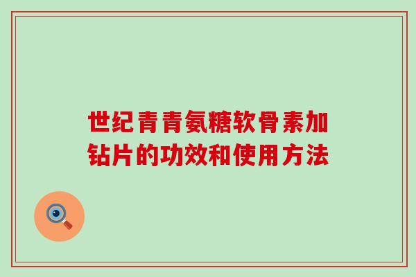 世纪青青氨糖软骨素加钻片的功效和使用方法