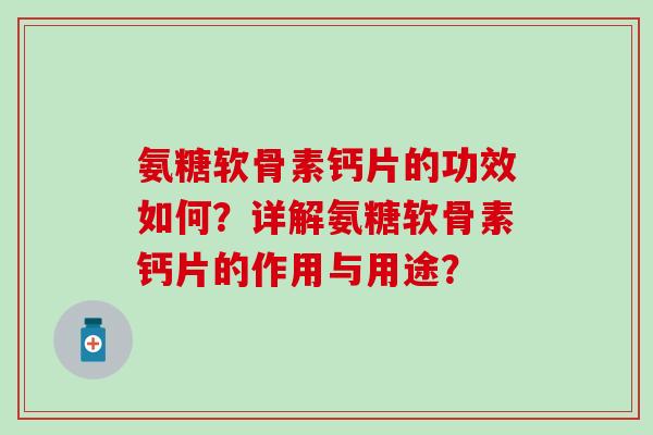 氨糖软骨素钙片的功效如何?详解氨糖软骨素钙片的作用与用途? 氨糖软骨素钙片的功效如何?详解氨糖软骨素钙片的作用与用途?