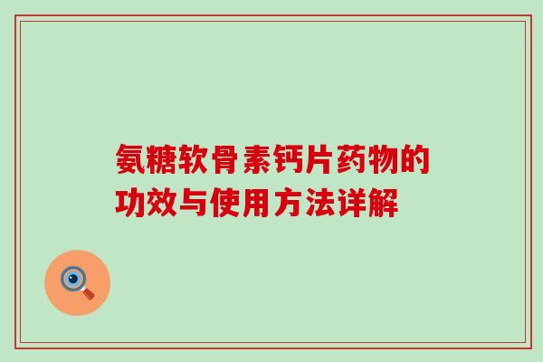 氨糖软骨素钙片的功效与使用方法详解