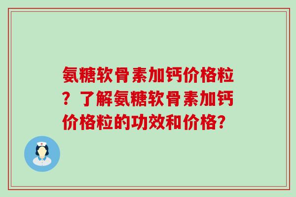 氨糖软骨素加钙价格粒？了解氨糖软骨素加钙价格粒的功效和价格？