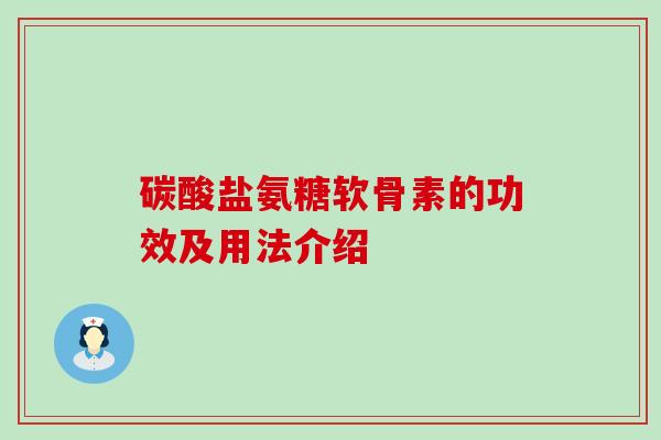 碳酸盐氨糖软骨素的功效及用法介绍