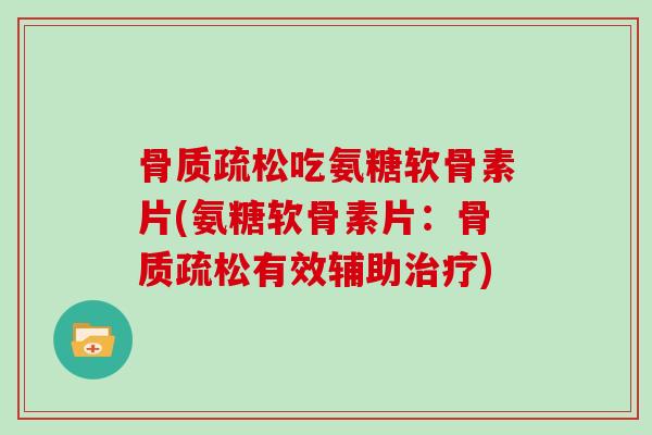 吃氨糖软骨素片(氨糖软骨素片:有效辅助) 吃氨糖软骨素片(氨糖软骨素片:有效辅助)