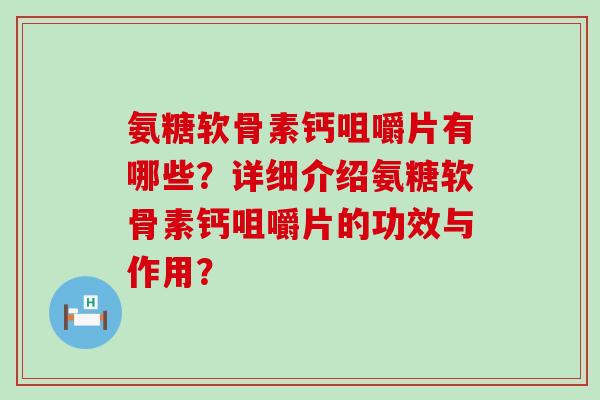 氨糖软骨素钙咀嚼片有哪些?详细介绍氨糖软骨素钙咀嚼片的功效与作用? 氨糖软骨素钙咀嚼片有哪些?详细介绍氨糖软骨素钙咀嚼片的功效与作用?