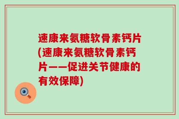 速康来氨糖软骨素钙片(速康来氨糖软骨素钙片——促进关节健康的有效保障) 速康来氨糖软骨素钙片(速康来氨糖软骨素钙片——促进关节健康的有效保障)