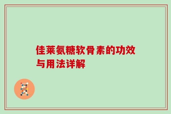佳莱氨糖软骨素的功效与用法详解