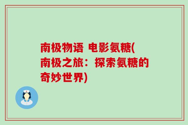 南极物语 电影氨糖(南极之旅:探索氨糖的奇妙世界) 南极物语 电影氨糖(南极之旅:探索氨糖的奇妙世界)