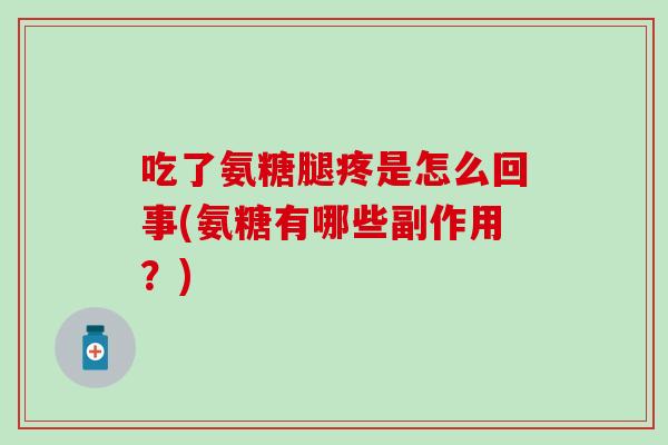 吃了氨糖腿疼是怎么回事(氨糖有哪些副作用？)
