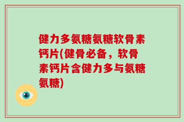 健力多氨糖氨糖软骨素钙片(健骨必备,软骨素钙片含健力多与氨糖氨糖) 健力多氨糖氨糖软骨素钙片(健骨必备,软骨素钙片含健力多与氨糖氨糖)