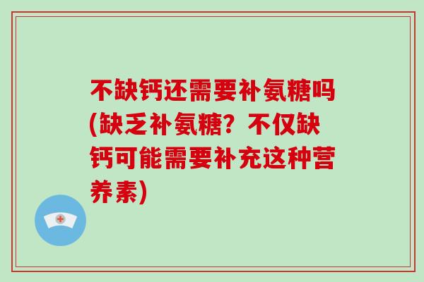 不缺钙还需要补氨糖吗(缺乏补氨糖？不仅缺钙可能需要补充这种营养素)