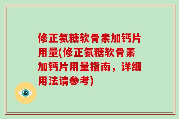 修正氨糖软骨素加钙片用量(修正氨糖软骨素加钙片用量指南,详细用法请参考) 修正氨糖软骨素加钙片用量(修正氨糖软骨素加钙片用量指南,详细用法请参考)