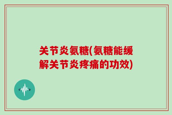 氨糖(氨糖能缓解的功效)