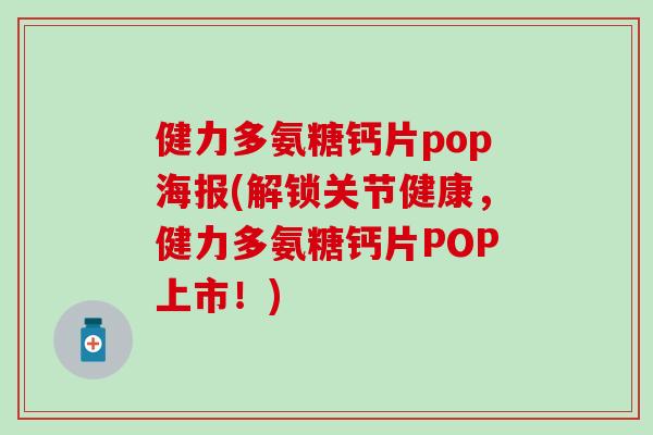 健力多氨糖钙片pop海报(解锁关节健康，健力多氨糖钙片POP上市！)