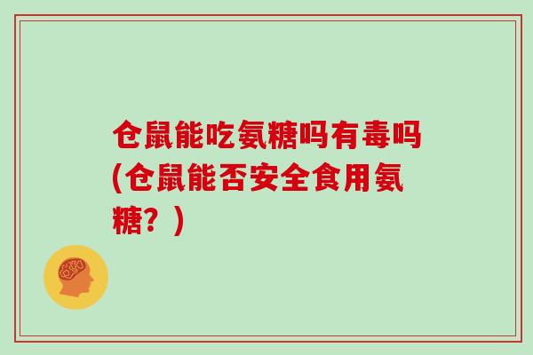仓鼠能吃氨糖吗有毒吗(仓鼠能否安全食用氨糖？)