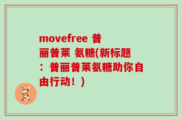 movefree 普丽普莱 氨糖(新标题:普丽普莱氨糖助你自由行动!) movefree 普丽普莱 氨糖(新标题:普丽普莱氨糖助你自由行动!)