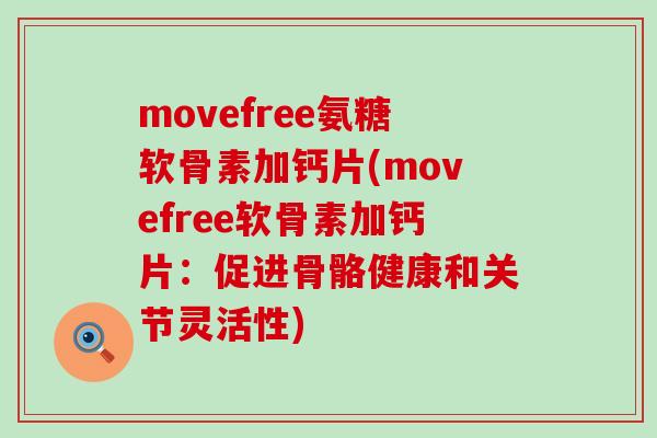 movefree氨糖软骨素加钙片(movefree软骨素加钙片：促进骨骼健康和关节灵活性)