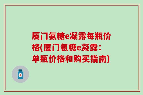厦门氨糖e凝露每瓶价格(厦门氨糖e凝露：单瓶价格和购买指南)