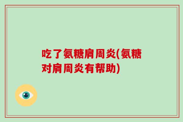 吃了氨糖(氨糖对有帮助)