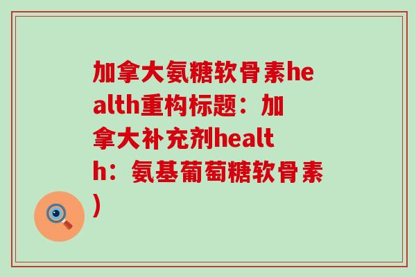 加拿大氨糖软骨素health重构标题:加拿大补充剂health:氨基葡萄糖软骨素) 加拿大氨糖软骨素health重构标题:加拿大补充剂health:氨基葡萄糖软骨素)