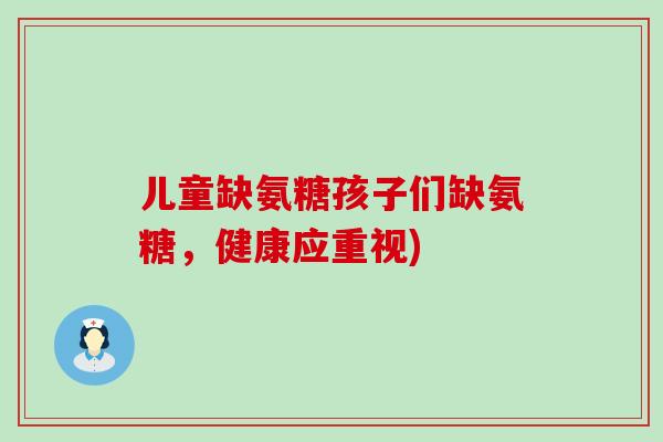 儿童缺氨糖孩子们缺氨糖，健康应重视)