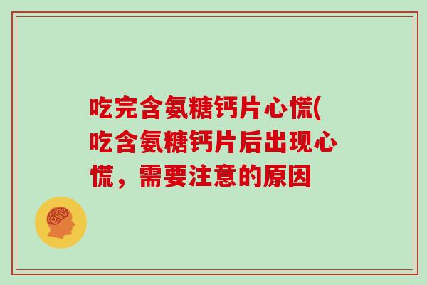吃完含氨糖钙片心慌(吃含氨糖钙片后出现心慌,需要注意的原因 吃完含氨糖钙片心慌(吃含氨糖钙片后出现心慌,需要注意的原因