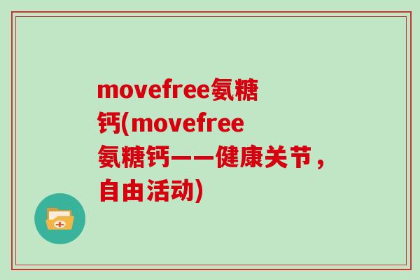 movefree氨糖钙(movefree氨糖钙——健康关节，自由活动)