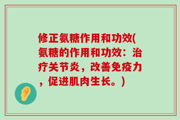 修正氨糖作用和功效(氨糖的作用和功效：，改善，促进肌肉生长。)