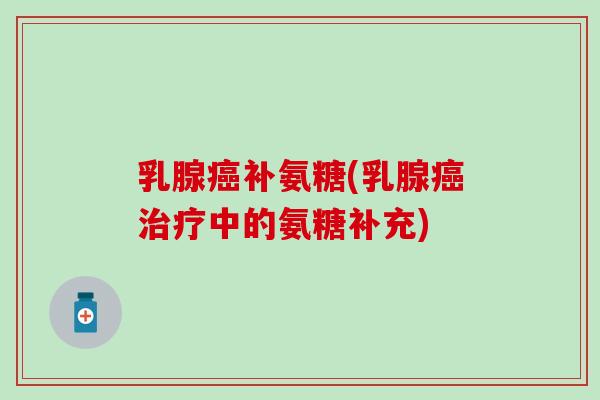 乳腺补氨糖(乳腺中的氨糖补充)