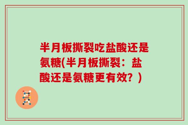 撕裂吃盐酸还是氨糖(撕裂：盐酸还是氨糖更有效？)