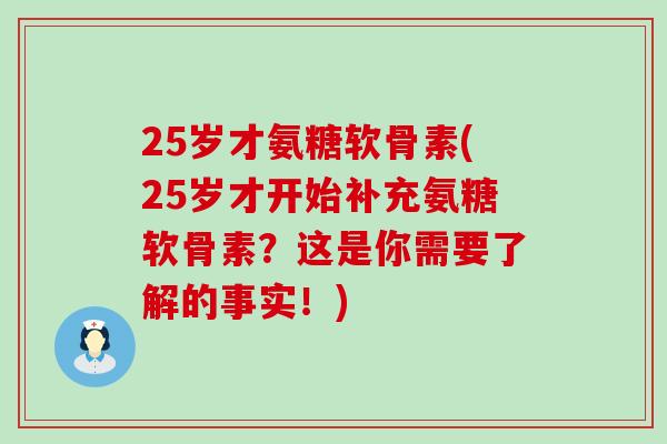 25岁才氨糖软骨素(25岁才开始补充氨糖软骨素?这是你需要了解的事实!) 25岁才氨糖软骨素(25岁才开始补充氨糖软骨素?这是你需要了解的事实!)