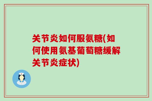 如何服氨糖(如何使用氨基葡萄糖缓解关节状) 如何服氨糖(如何使用氨基葡萄糖缓解关节状)