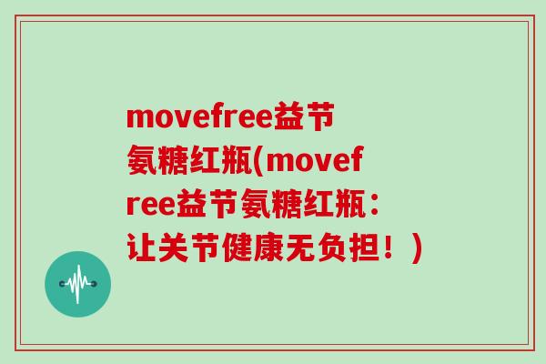 movefree益节氨糖红瓶(movefree益节氨糖红瓶：让关节健康无负担！)
