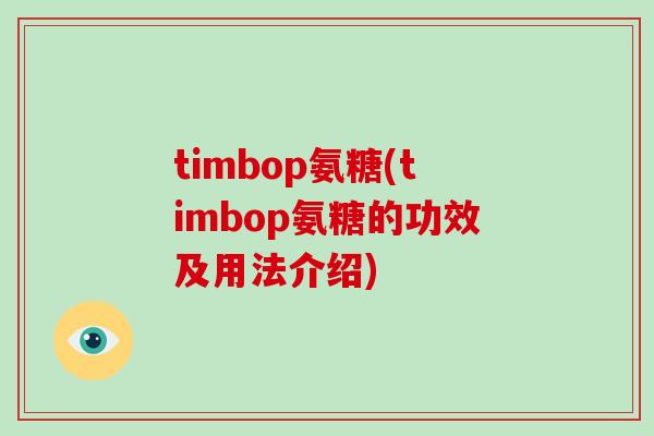 timbop氨糖(timbop氨糖的功效及用法介绍) timbop氨糖(timbop氨糖的功效及用法介绍)