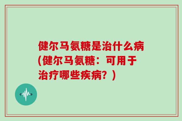 健尔马氨糖是什么(健尔马氨糖：可用于哪些？)