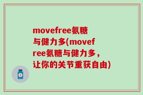 movefree氨糖与健力多(movefree氨糖与健力多,让你的关节重获自由) movefree氨糖与健力多(movefree氨糖与健力多,让你的关节重获自由)